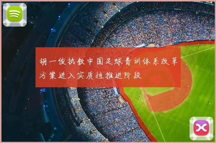 胡一俊执教中国足球青训体系改革方案进入实质性推进阶段