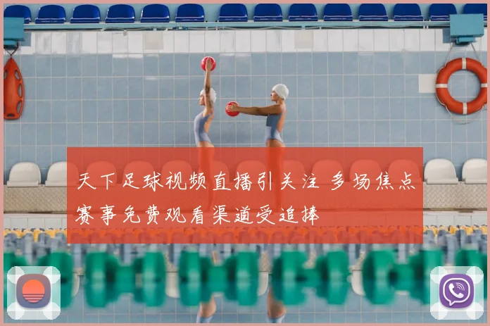 天下足球视频直播引关注 多场焦点赛事免费观看渠道受追捧