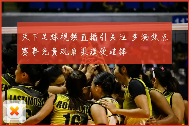 天下足球视频直播引关注 多场焦点赛事免费观看渠道受追捧