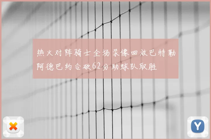热火对阵骑士全场录像回放巴特勒阿德巴约合砍62分助球队取胜