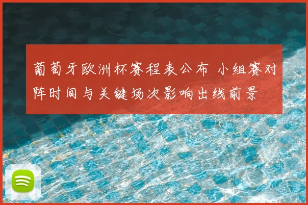 葡萄牙欧洲杯赛程表公布 小组赛对阵时间与关键场次影响出线前景