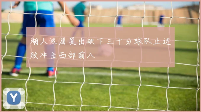 湖人浓眉复出砍下三十分球队止连败冲击西部前八