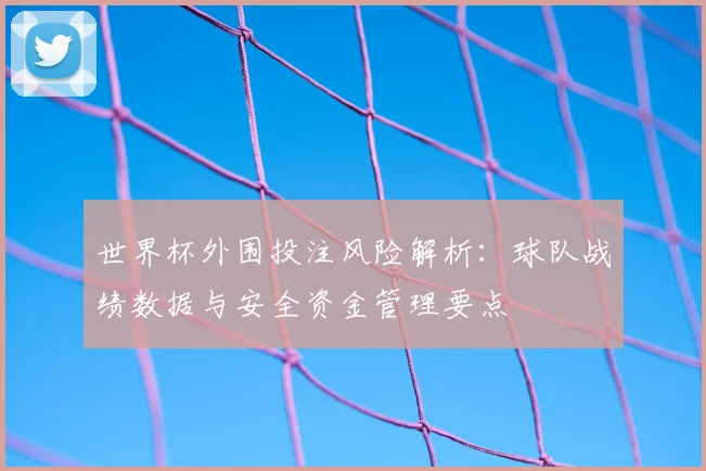 世界杯外围投注风险解析:球队战绩数据与安全资金管理要点