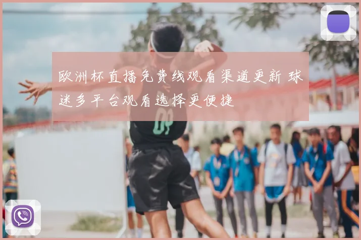 欧洲杯直播免费线观看渠道更新 球迷多平台观看选择更便捷