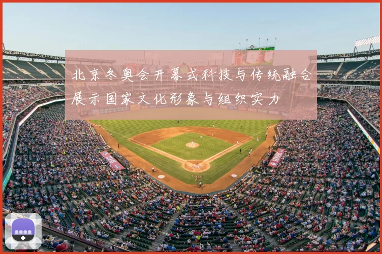 北京冬奥会开幕式科技与传统融合展示国家文化形象与组织实力