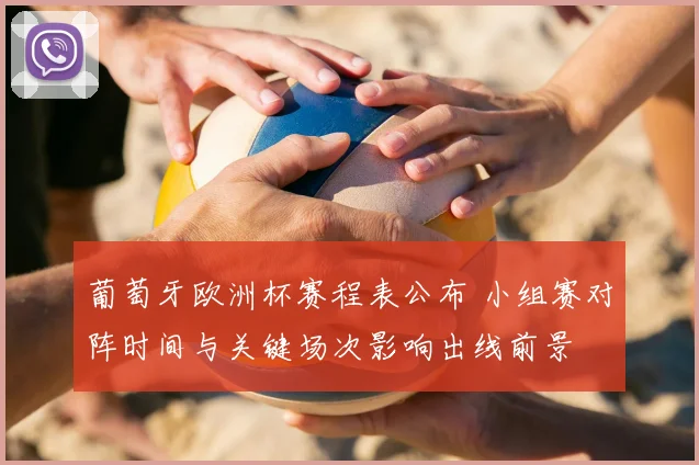葡萄牙欧洲杯赛程表公布 小组赛对阵时间与关键场次影响出线前景