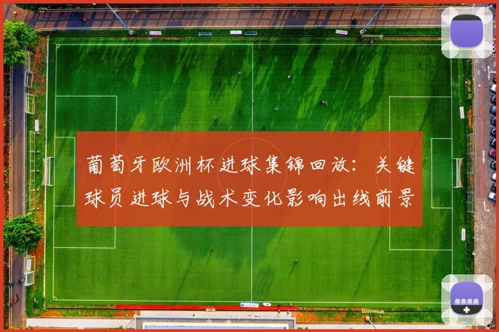 葡萄牙欧洲杯进球集锦回放：关键球员进球与战术变化影响出线前景