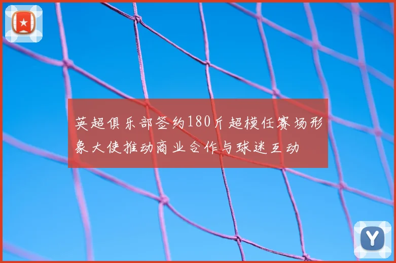 英超俱乐部签约180斤超模任赛场形象大使推动商业合作与球迷互动