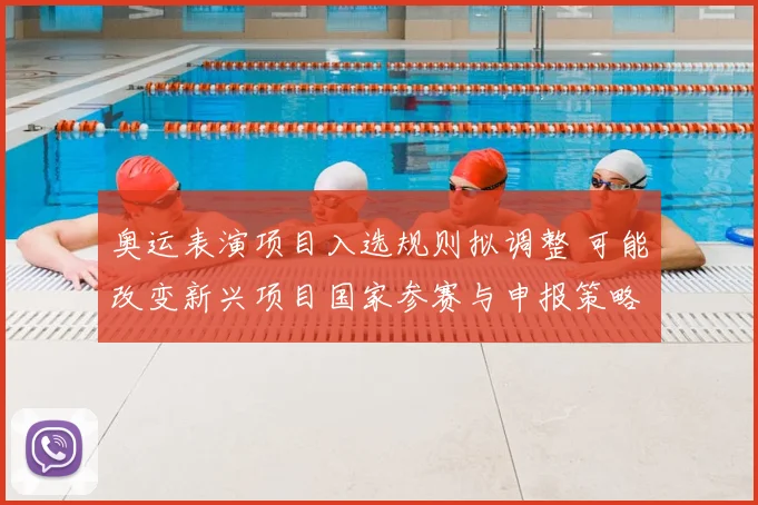 奥运表演项目入选规则拟调整 可能改变新兴项目国家参赛与申报策略