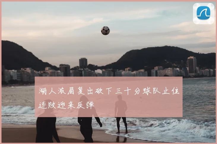 湖人浓眉复出砍下三十分球队止住连败迎来反弹