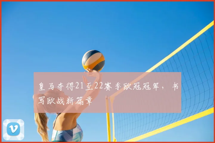 皇马夺得21至22赛季欧冠冠军,书写欧战新篇章