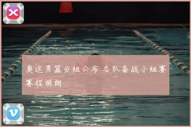 奥运男篮分组公布 各队备战小组赛赛程明朗
