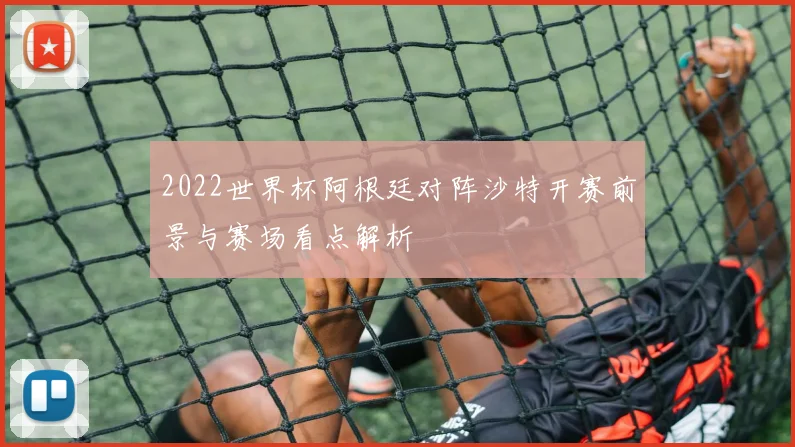 2022世界杯阿根廷对阵沙特开赛前景与赛场看点解析