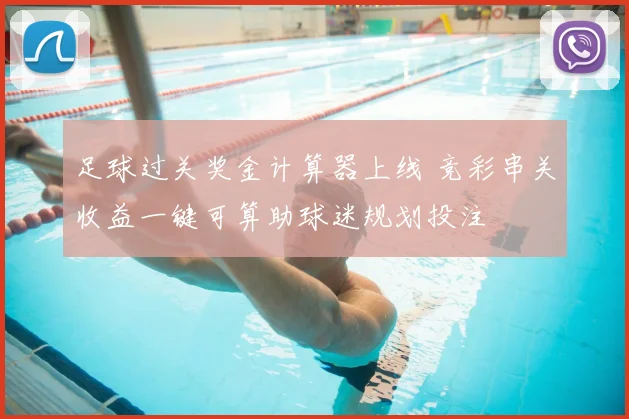 足球过关奖金计算器上线 竞彩串关收益一键可算助球迷规划投注