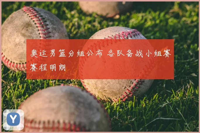 奥运男篮分组公布 各队备战小组赛赛程明朗